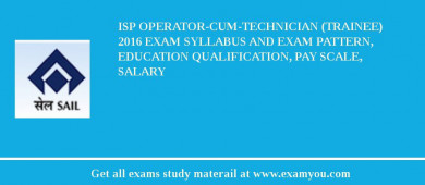 ISP Operator-cum-Technician (Trainee) 2018 Exam Syllabus And Exam Pattern, Education Qualification, Pay scale, Salary