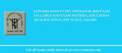 SGPGIMS Data Entry Operator 2018 Exam Syllabus And Exam Pattern, Education Qualification, Pay scale, Salary