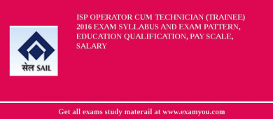 ISP Operator cum Technician (Trainee) 2018 Exam Syllabus And Exam Pattern, Education Qualification, Pay scale, Salary