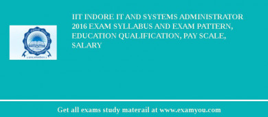IIT Indore IT and Systems Administrator 2018 Exam Syllabus And Exam Pattern, Education Qualification, Pay scale, Salary