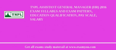 TNPL Assistant General Manager (HR) 2018 Exam Syllabus And Exam Pattern, Education Qualification, Pay scale, Salary