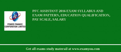 PFC Assistant 2018 Exam Syllabus And Exam Pattern, Education Qualification, Pay scale, Salary