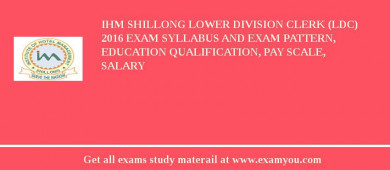IHM Shillong Lower Division Clerk (LDC) 2018 Exam Syllabus And Exam Pattern, Education Qualification, Pay scale, Salary