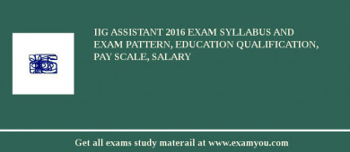 IIG Assistant 2018 Exam Syllabus And Exam Pattern, Education Qualification, Pay scale, Salary