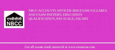 NBCC Accounts Officer 2018 Exam Syllabus And Exam Pattern, Education Qualification, Pay scale, Salary