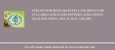 SFRI Senior Research Fellow 2018 Exam Syllabus And Exam Pattern, Education Qualification, Pay scale, Salary
