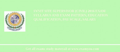 SVNIT Site Supervisor (Civil) 2018 Exam Syllabus And Exam Pattern, Education Qualification, Pay scale, Salary