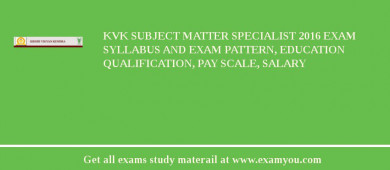 KVK Subject Matter Specialist 2018 Exam Syllabus And Exam Pattern, Education Qualification, Pay scale, Salary