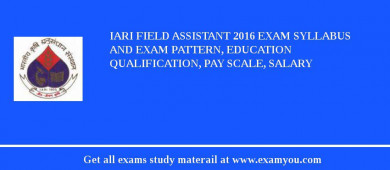 IARI Field Assistant 2018 Exam Syllabus And Exam Pattern, Education Qualification, Pay scale, Salary