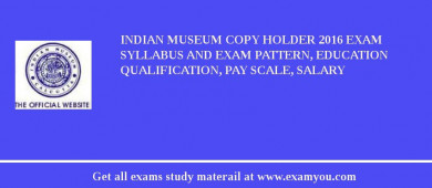 Indian Museum Copy Holder 2018 Exam Syllabus And Exam Pattern, Education Qualification, Pay scale, Salary