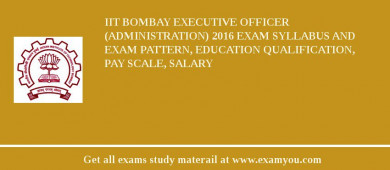 IIT Bombay Executive Officer (Administration) 2018 Exam Syllabus And Exam Pattern, Education Qualification, Pay scale, Salary