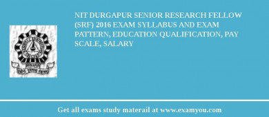 NIT Durgapur Senior Research Fellow (SRF) 2018 Exam Syllabus And Exam Pattern, Education Qualification, Pay scale, Salary