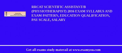 RRCAT Scientific Assistant/B (Physiotherapist) 2018 Exam Syllabus And Exam Pattern, Education Qualification, Pay scale, Salary
