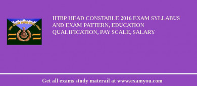 IITBP Head Constable 2018 Exam Syllabus And Exam Pattern, Education Qualification, Pay scale, Salary