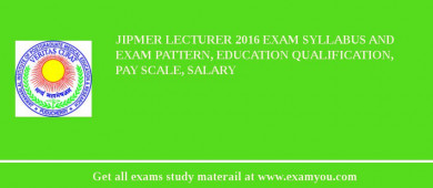 JIPMER Lecturer 2018 Exam Syllabus And Exam Pattern, Education Qualification, Pay scale, Salary