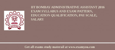 IIT Bombay Administrative Assistant 2018 Exam Syllabus And Exam Pattern, Education Qualification, Pay scale, Salary