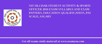 NIT Silchar Student Activity & Sports Officer 2018 Exam Syllabus And Exam Pattern, Education Qualification, Pay scale, Salary