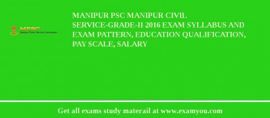 Manipur PSC Manipur Civil Service-Grade-II 2018 Exam Syllabus And Exam Pattern, Education Qualification, Pay scale, Salary