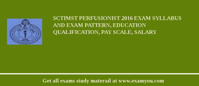 SCTIMST Perfusionist 2018 Exam Syllabus And Exam Pattern, Education Qualification, Pay scale, Salary