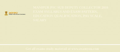 Manipur PSC Sub Deputy Collector 2018 Exam Syllabus And Exam Pattern, Education Qualification, Pay scale, Salary
