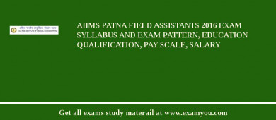 AIIMS Patna Field Assistants 2018 Exam Syllabus And Exam Pattern, Education Qualification, Pay scale, Salary