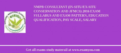 NMPB Consultant (In-situ/Ex-situ Conservation and JFMCs) 2018 Exam Syllabus And Exam Pattern, Education Qualification, Pay scale, Salary
