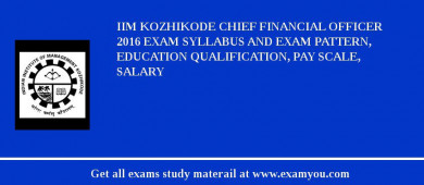 IIM Kozhikode Chief Financial Officer 2018 Exam Syllabus And Exam Pattern, Education Qualification, Pay scale, Salary