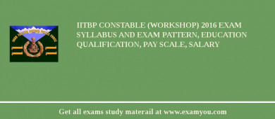 IITBP Constable (Workshop) 2018 Exam Syllabus And Exam Pattern, Education Qualification, Pay scale, Salary