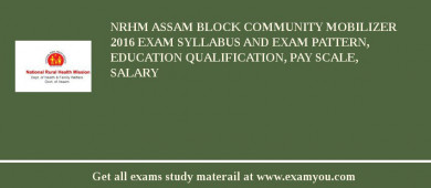 NRHM Assam Block Community Mobilizer 2018 Exam Syllabus And Exam Pattern, Education Qualification, Pay scale, Salary