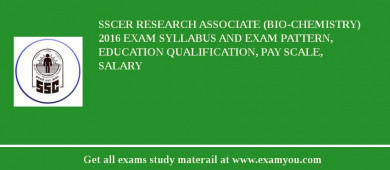 SSCER Research Associate (Bio-Chemistry) 2018 Exam Syllabus And Exam Pattern, Education Qualification, Pay scale, Salary