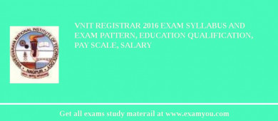 VNIT Registrar 2018 Exam Syllabus And Exam Pattern, Education Qualification, Pay scale, Salary