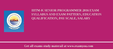 IIITM-K Senior Programmer 2018 Exam Syllabus And Exam Pattern, Education Qualification, Pay scale, Salary
