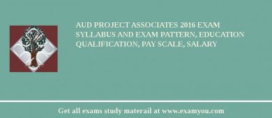 AUD Project Associates 2018 Exam Syllabus And Exam Pattern, Education Qualification, Pay scale, Salary