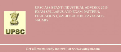 UPSC Assistant Industrial Adviser 2018 Exam Syllabus And Exam Pattern, Education Qualification, Pay scale, Salary
