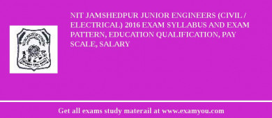 NIT Jamshedpur Junior Engineers (Civil / Electrical) 2018 Exam Syllabus And Exam Pattern, Education Qualification, Pay scale, Salary