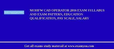 MOHFW CAD Operator 2018 Exam Syllabus And Exam Pattern, Education Qualification, Pay scale, Salary