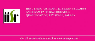 IISR Typing Assistant 2018 Exam Syllabus And Exam Pattern, Education Qualification, Pay scale, Salary
