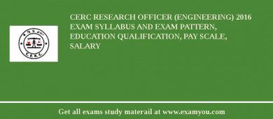 CERC Research Officer (Engineering) 2018 Exam Syllabus And Exam Pattern, Education Qualification, Pay scale, Salary