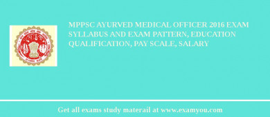 MPPSC Ayurved Medical officer 2018 Exam Syllabus And Exam Pattern, Education Qualification, Pay scale, Salary
