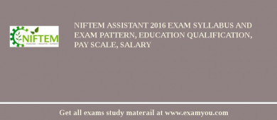 NIFTEM Assistant 2018 Exam Syllabus And Exam Pattern, Education Qualification, Pay scale, Salary