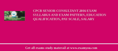 CPCB Senior Consultant 2018 Exam Syllabus And Exam Pattern, Education Qualification, Pay scale, Salary