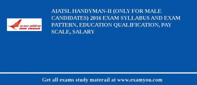 AIATSL Handyman-II (Only for male candidates) 2018 Exam Syllabus And Exam Pattern, Education Qualification, Pay scale, Salary