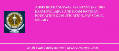 AIIMS Bhubaneswar Assistant (NS) 2018 Exam Syllabus And Exam Pattern, Education Qualification, Pay scale, Salary