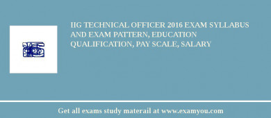 IIG Technical Officer 2018 Exam Syllabus And Exam Pattern, Education Qualification, Pay scale, Salary
