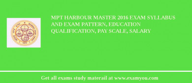MPT Harbour Master 2018 Exam Syllabus And Exam Pattern, Education Qualification, Pay scale, Salary