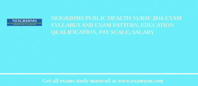 NEIGRIHMS Public Health Nurse 2018 Exam Syllabus And Exam Pattern, Education Qualification, Pay scale, Salary