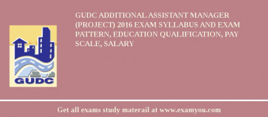 GUDC Additional Assistant Manager (Project) 2018 Exam Syllabus And Exam Pattern, Education Qualification, Pay scale, Salary