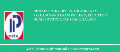 IIP Data Entry Operator 2018 Exam Syllabus And Exam Pattern, Education Qualification, Pay scale, Salary
