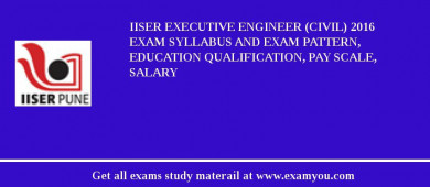 IISER Executive Engineer (Civil) 2018 Exam Syllabus And Exam Pattern, Education Qualification, Pay scale, Salary