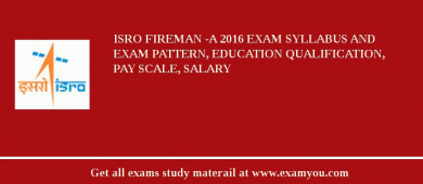 ISRO Fireman -A 2018 Exam Syllabus And Exam Pattern, Education Qualification, Pay scale, Salary